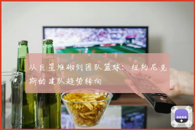 从巨星堆砌到团队篮球：纽约尼克斯的建队趋势转向