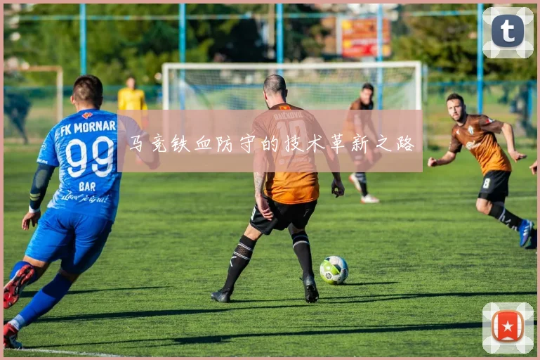马竞铁血防守的技术革新之路