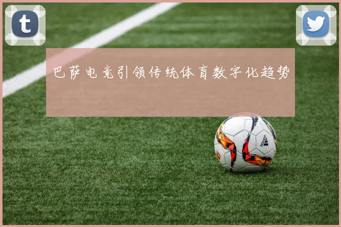 巴萨电竞引领传统体育数字化趋势