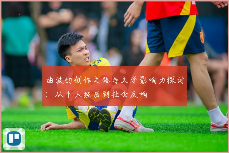 曲波的创作之路与文学影响力探讨：从个人经历到社会反响