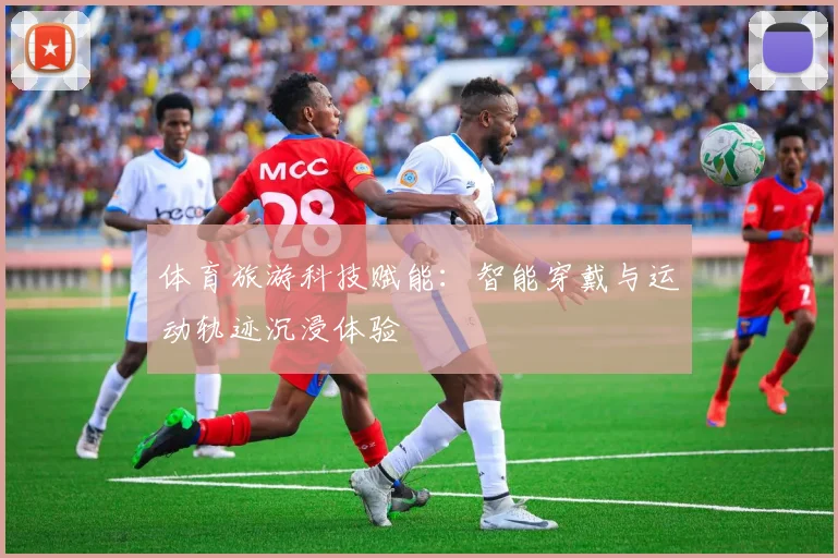 体育旅游科技赋能：智能穿戴与运动轨迹沉浸体验