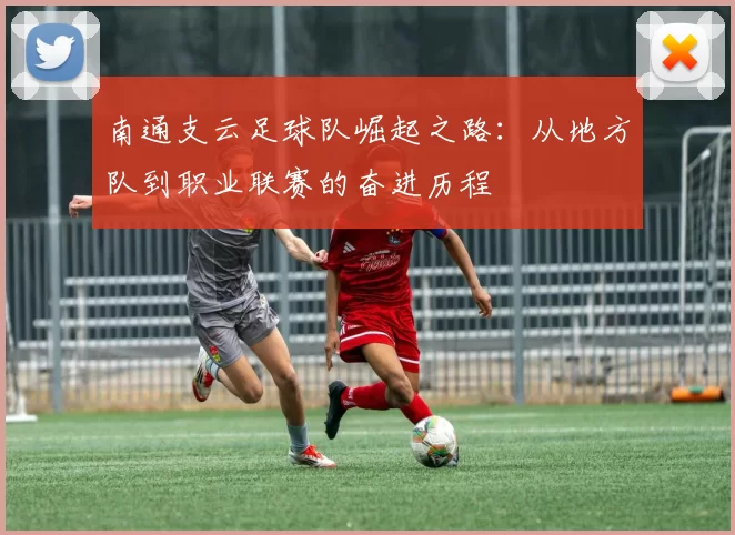 南通支云足球队崛起之路：从地方队到职业联赛的奋进历程