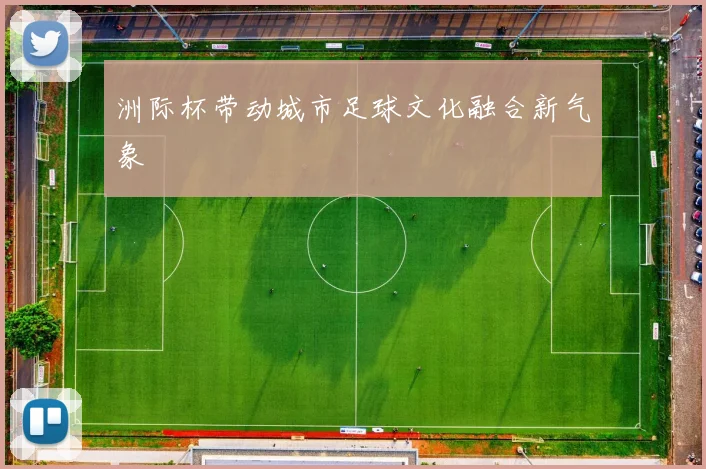 洲际杯带动城市足球文化融合新气象