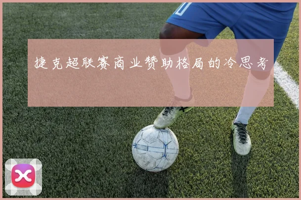 捷克超联赛商业赞助格局的冷思考