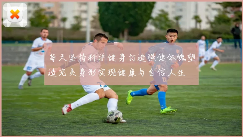 每天坚持科学健身打造强健体魄塑造完美身形实现健康与自信人生
