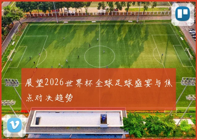 展望2026世界杯全球足球盛宴与焦点对决趋势