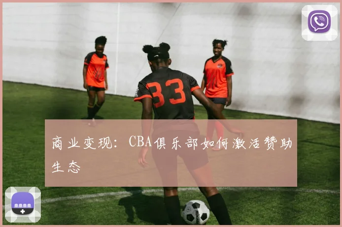 商业变现：CBA俱乐部如何激活赞助生态
