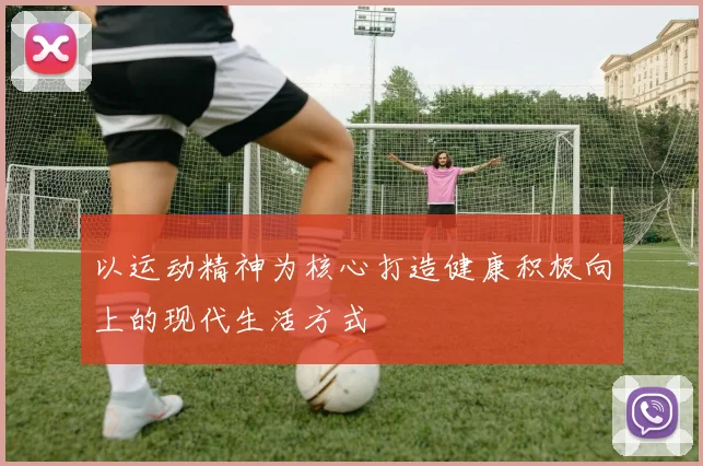 以运动精神为核心打造健康积极向上的现代生活方式