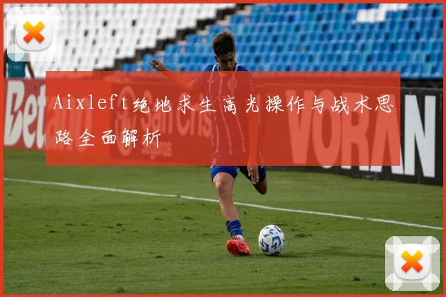 Aixleft绝地求生高光操作与战术思路全面解析